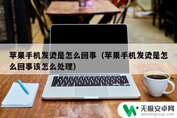 苹果手机超级烫是什么原因 苹果手机长时间使用发热怎么办？简单的解决方案