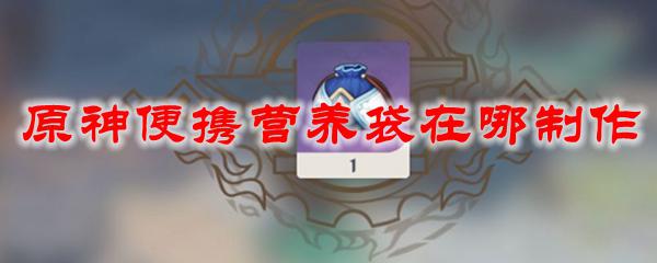 原神营养袋哪里做 原神便携营养袋怎么制作？