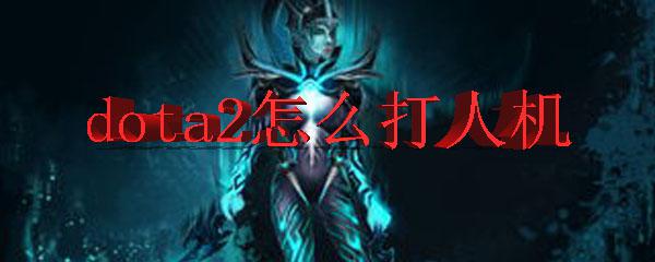 steam怎么组队人机dota dota2怎么开人机模式