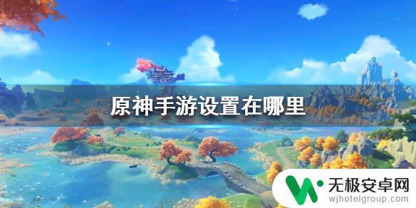 手游原神的设置在哪里 原神手游设置介绍及操作方法