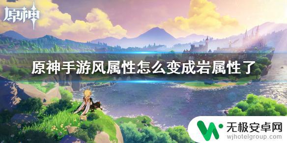 原神如何将主角由岩改风 原神手游主角属性切换方法：如何将风属性变成岩属性