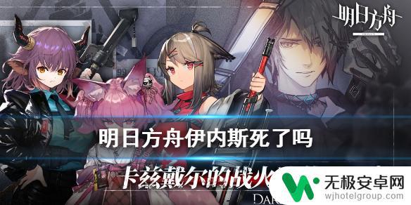 明日方舟伊内斯生死猜测 明日方舟伊内斯死因猜测