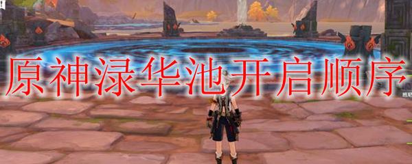 原神落华池 原神渌华池开启顺序攻略和解析