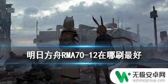 明日方舟12去哪里刷 明日方舟RMA70-12最佳刷图点2020