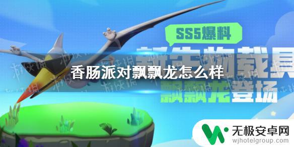 香肠派对的飘飘龙 SS5赛季的香肠派对生物载具飘飘龙的属性和用法说明