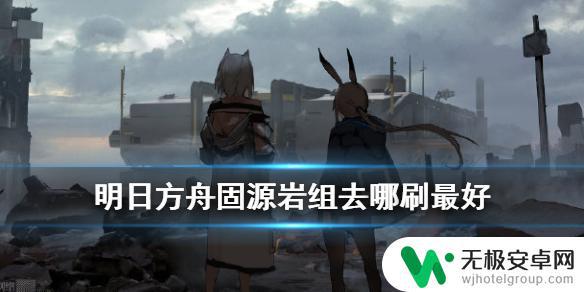 明日方舟固源岩组的最佳获得方式 明日方舟固源岩拼图在哪里获取最容易？