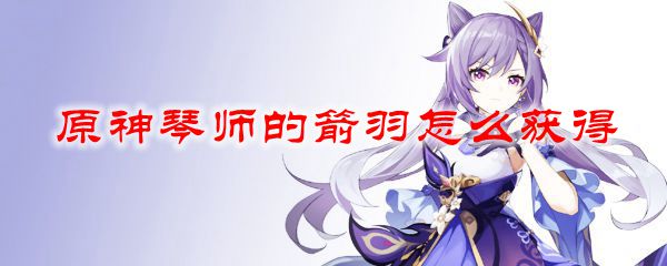 原神琴师套怎么获得 原神琴师箭羽掉落位置在哪里？