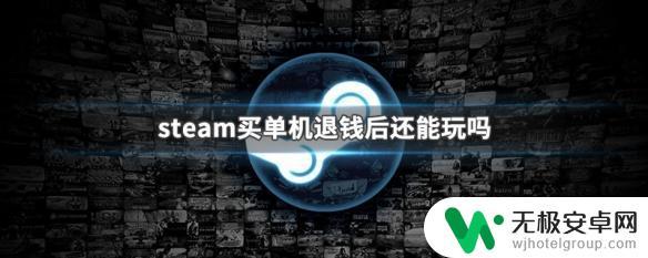 steam游戏买完之后不怎么玩儿 steam买单机游戏退款后还能继续游玩吗
