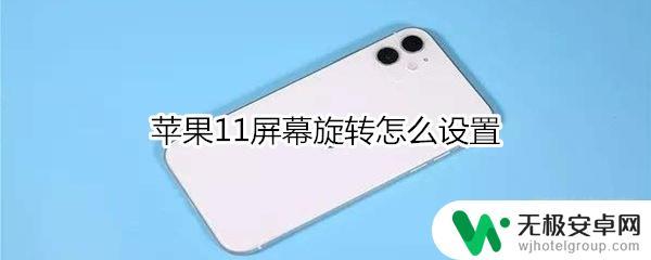 苹果11手机屏幕倒过来了怎么调整 苹果11屏幕旋转设置方法