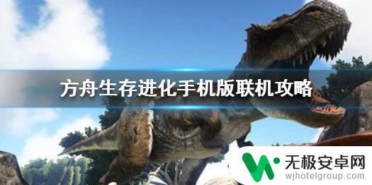 方舟吞噬进化如何4个人联机 方舟生存进化手机版联机攻略