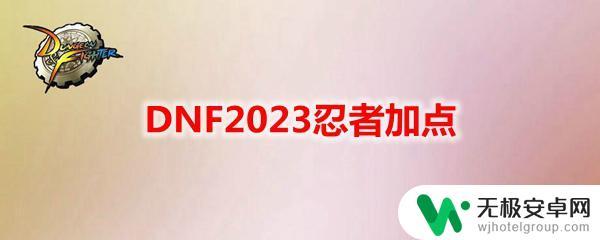 地下城忍者技能加点 DNF2023忍者加点技巧