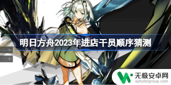 明日方舟进店次数 明日方舟2023年进店干员顺序预测