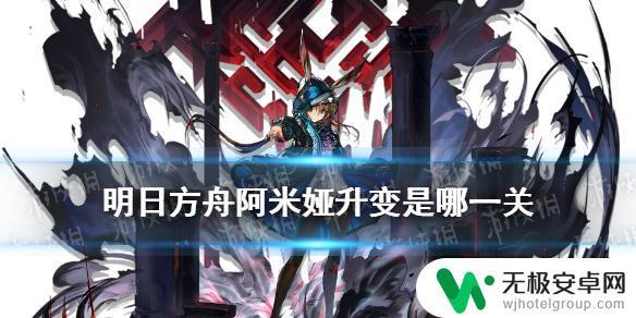 明日方舟怎么阿米娅升变 《明日方舟》阿米娅升变第几关