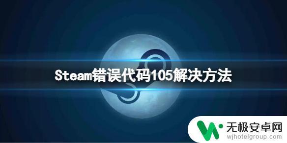 steam错误105怎么解决 Steam错误代码105的解决方法