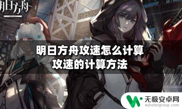 明日方舟攻击间隔与攻速的区别 明日方舟攻速数值计算方法