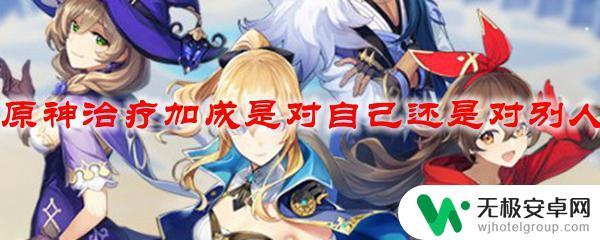 原神治疗加成是对自己有效吗 原神治疗加成是对自己还是队友