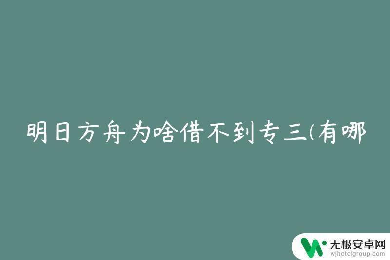 明日方舟为啥借不到精三 明日方舟专三角色借不到原因是什么