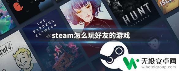 steam玩别人的游戏 steam如何一起玩好友的游戏