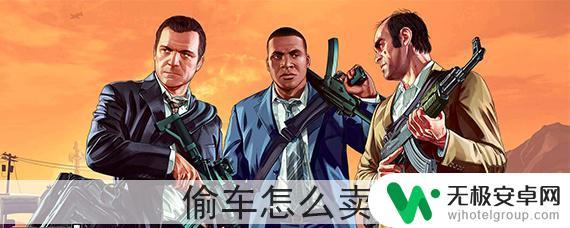 gta5载具仓库怎么偷车卖 GTA5偷车怎么卖出去