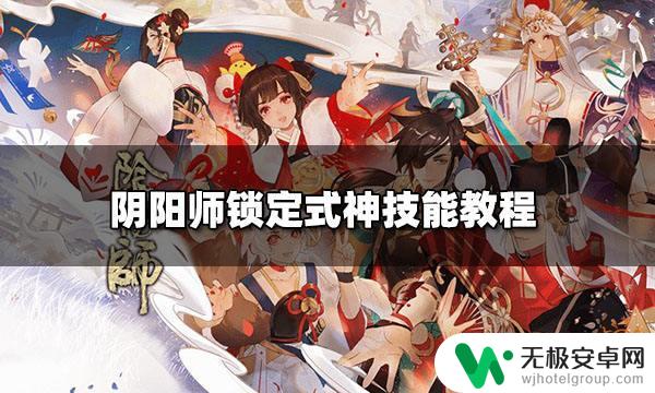 阴阳师怎么锁定式神技能 阴阳师式神技能如何锁定