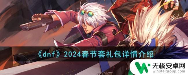 dnf2024年春节套礼包 《dnf》2024春节套礼包价值