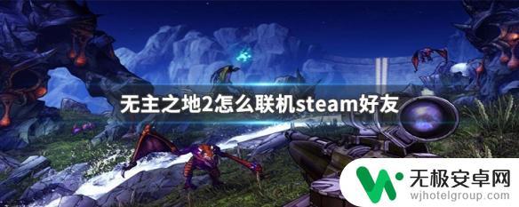 steam上无主之地2怎么联机 无主之地2怎么和Steam好友一起联机