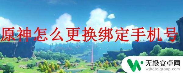 原神号注销后手机号会解绑吗 原神绑定手机号更换教程