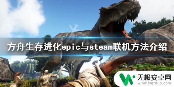 方舟生存进化epic和steam能一起玩吗 《方舟生存进化》双平台联机方法