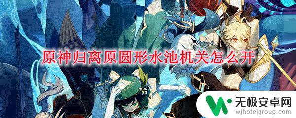 原神宝藏归离水池机关 原神归离原圆形水池机关攻略