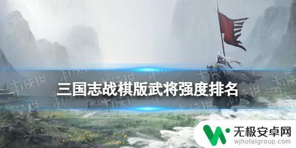 三国志战棋版强势的武将排名 三国志战棋版各国武将节奏榜