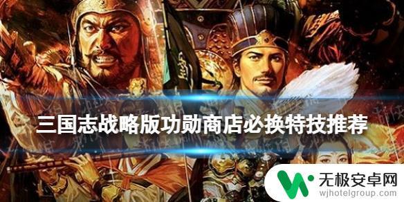 三国志战略版s3s4 功勋商店必换特技推荐三国志战略版