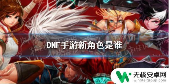 dnf手游新角色 DNF手游韩服新角色是谁