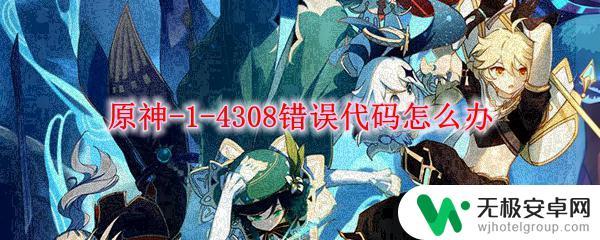 原神发生未知错误-1-4308 原神4308错误代码解决方法