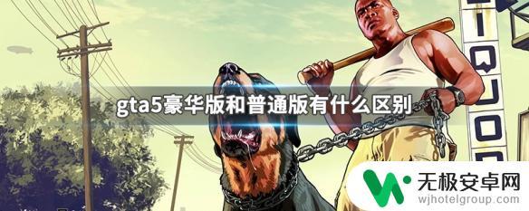 gta5豪华版与普通版区别 GTA5豪华版和普通版有什么不同