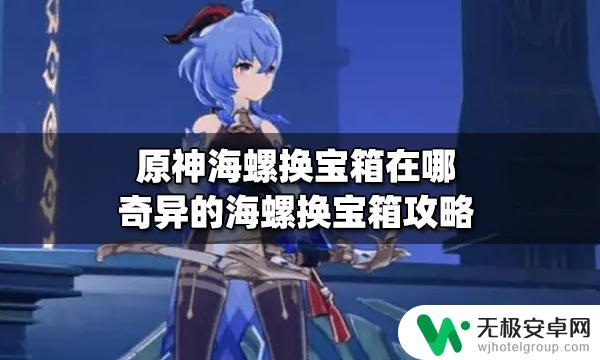 原神海螺宝箱位置 原神奇异的海螺换宝箱攻略技巧