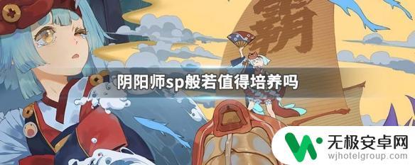 阴阳师sp般若值得培养吗 阴阳师sp般若培养攻略