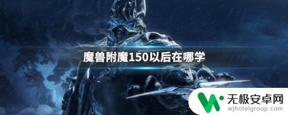 魔兽世界附魔150后去哪里学技能 魔兽附魔150级以后在哪里学习