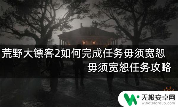 荒野大镖客2 不可饶恕 荒野大镖客2毋须宽恕任务攻略