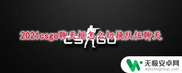 csgo如何切换聊天阵营 2021年csgo聊天框怎么切换队伍聊天