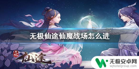 无极仙途怎么入魔 仙魔战场怎么开启