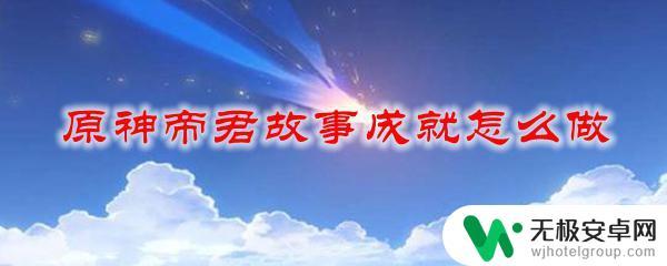 原神怎么获得炎黄帝君 原神帝君故事成就攻略