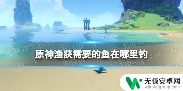 原神渔获材料钓鱼点详细位置 原神渔获需要的鱼在哪里钓