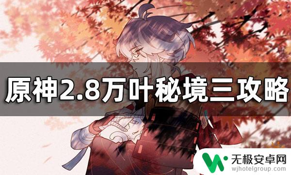 原神2.8万叶秘境三攻略 原神万叶秘境三攻略及通关技巧