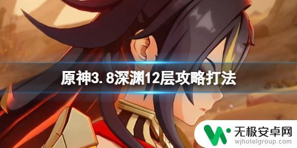 原神深渊3.8第十二层怎么打 《原神》3.8版本深渊12层下半BOSS攻略