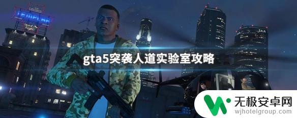 gta5实验室任务 GTA5突袭人道实验室攻略视频