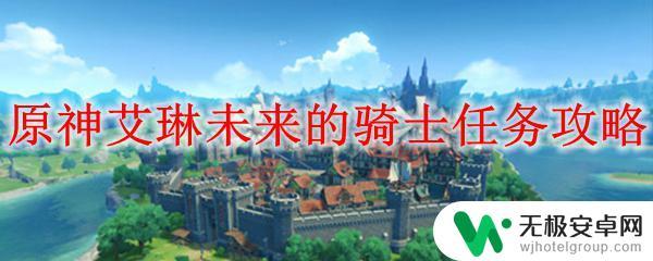 艾琳原神任务 原神艾琳未来的骑士任务攻略步骤详解