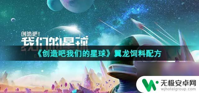 创造吧我们的星球饲料怎么做 《创造吧我们的星球》翼龙饲料配方的效果如何