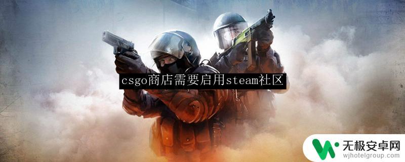 csgo您需要启用steam社区界面功能以进行购买 CSGO商店如何启用Steam社区