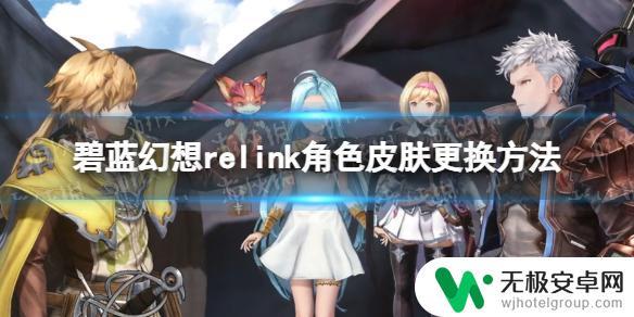 碧蓝幻想relink角色皮肤怎么获得 《碧蓝幻想Relink》如何更换角色皮肤