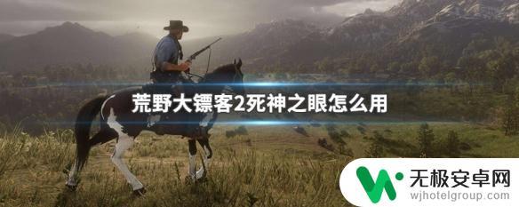 荒野大镖客死神之眼有什么用 荒野大镖客2死神之眼怎么使用